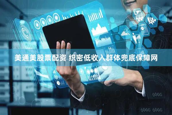 美通美股票配资 织密低收入群体兜底保障网