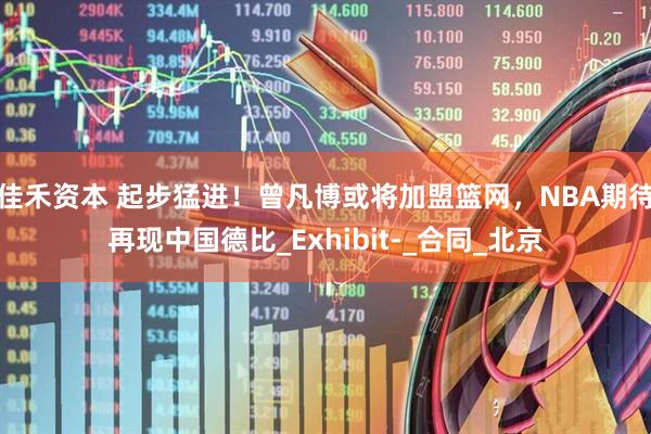 佳禾资本 起步猛进！曾凡博或将加盟篮网，NBA期待再现中国德比_Exhibit-_合同_北京