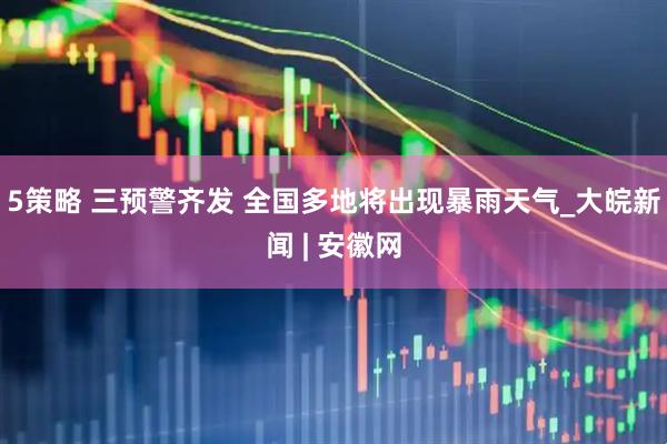 5策略 三预警齐发 全国多地将出现暴雨天气_大皖新闻 | 安徽网