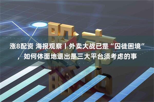 涨8配资 海报观察丨外卖大战已是“囚徒困境”，如何体面地退出是三大平台须考虑的事