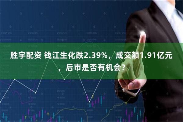 胜宇配资 钱江生化跌2.39%，成交额1.91亿元，后市是否有机会？