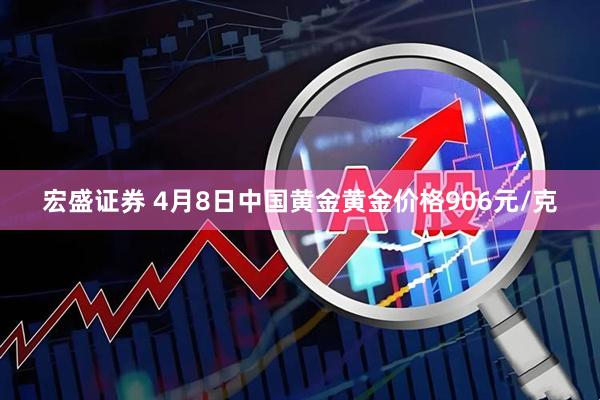 宏盛证券 4月8日中国黄金黄金价格906元/克
