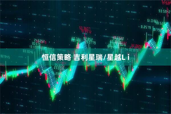 恒信策略 吉利星瑞/星越L i