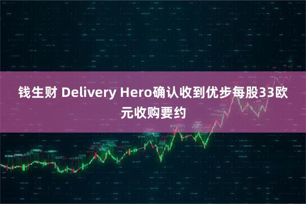 钱生财 Delivery Hero确认收到优步每股33欧元收购要约