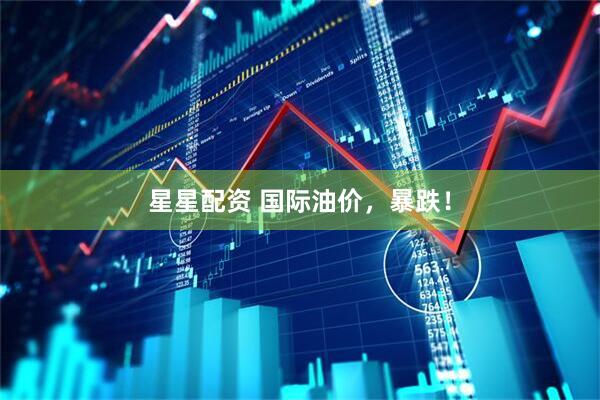 星星配资 国际油价，暴跌！